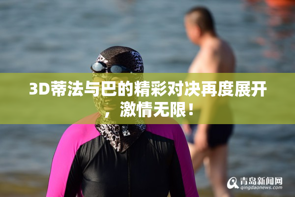 3D蒂法与巴的精彩对决再度展开，激情无限！