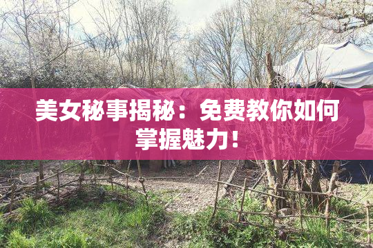 美女秘事揭秘：免费教你如何掌握魅力！