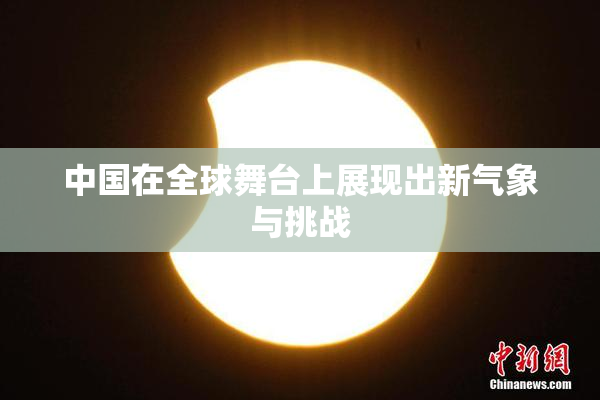 中国在全球舞台上展现出新气象与挑战