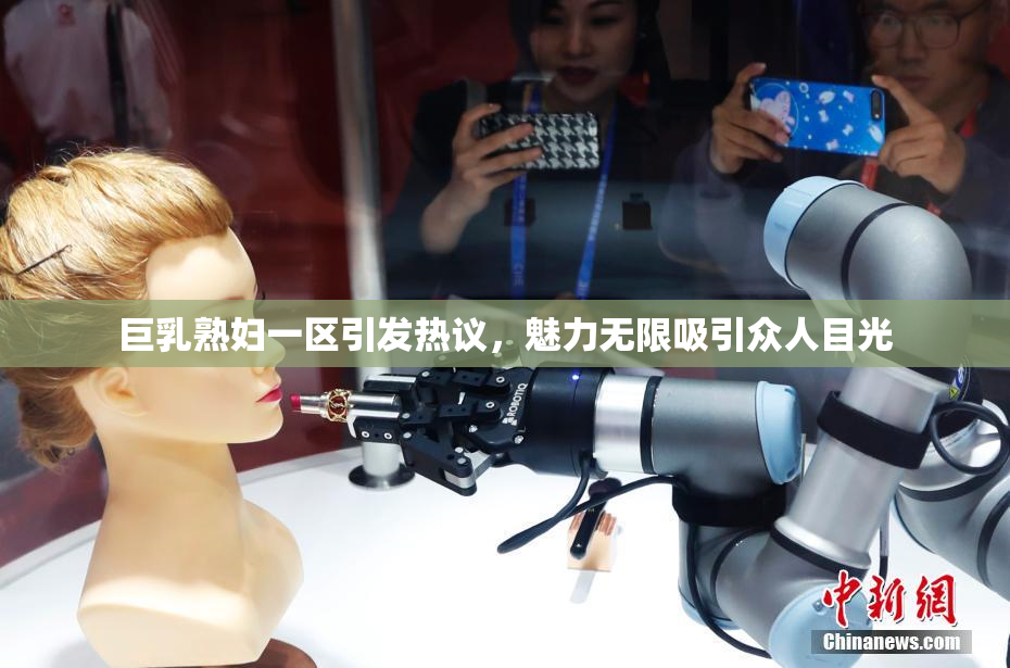 巨乳熟妇一区引发热议，魅力无限吸引众人目光