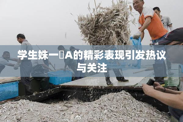 学生姝一﨤A的精彩表现引发热议与关注