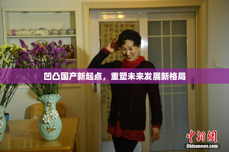 凹凸国产新起点，重塑未来发展新格局