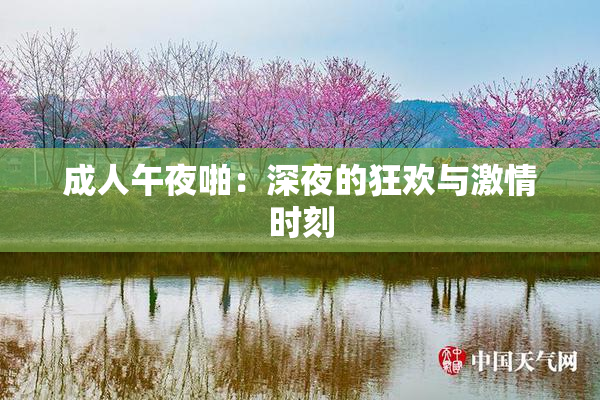 成人午夜啪：深夜的狂欢与激情时刻