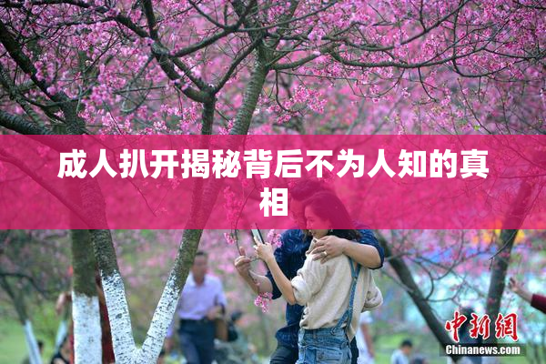成人扒开揭秘背后不为人知的真相