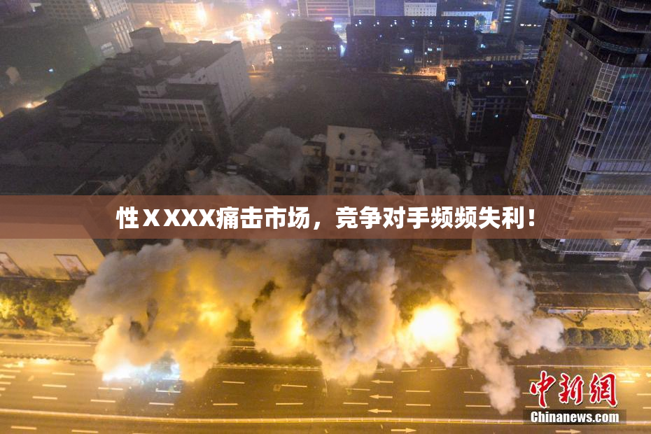 性ⅩXXX痛击市场，竞争对手频频失利！