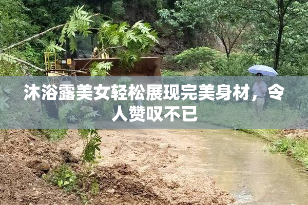 沐浴露美女轻松展现完美身材，令人赞叹不已