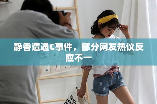 静香遭遇C事件，部分网友热议反应不一