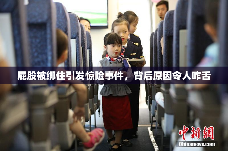 屁股被绑住引发惊险事件，背后原因令人咋舌