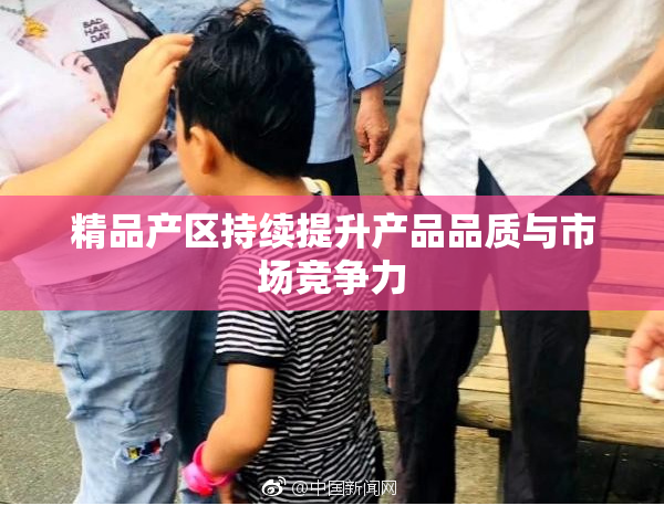 精品产区持续提升产品品质与市场竞争力