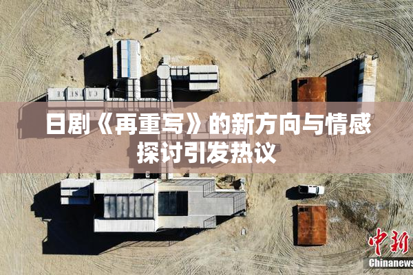 日剧《再重写》的新方向与情感探讨引发热议