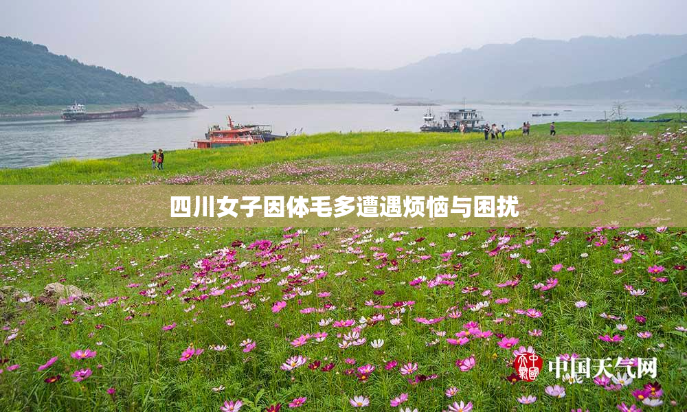 四川女子因体毛多遭遇烦恼与困扰