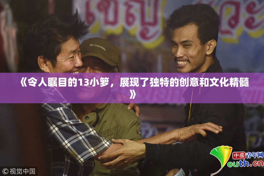 《令人瞩目的13小箩，展现了独特的创意和文化精髓》