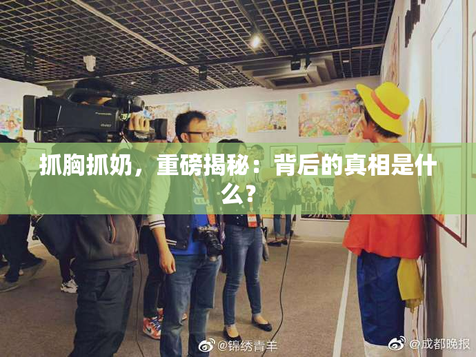 抓胸抓奶，重磅揭秘：背后的真相是什么？