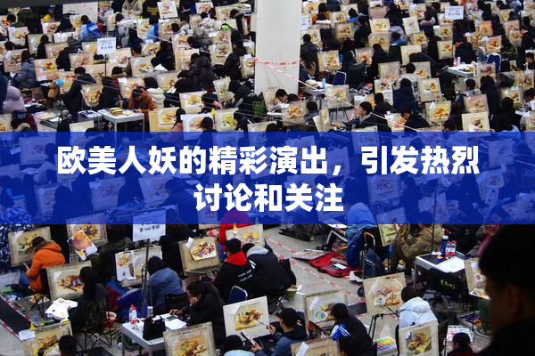 欧美人妖的精彩演出，引发热烈讨论和关注