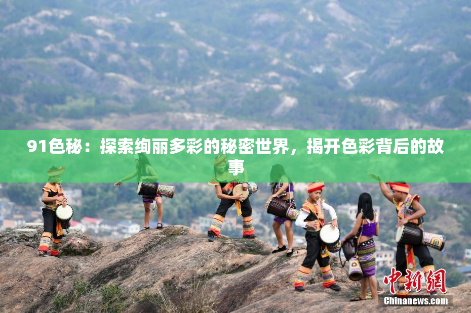 91色秘：探索绚丽多彩的秘密世界，揭开色彩背后的故事
