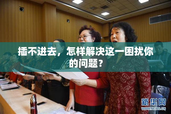 插不进去，怎样解决这一困扰你的问题？