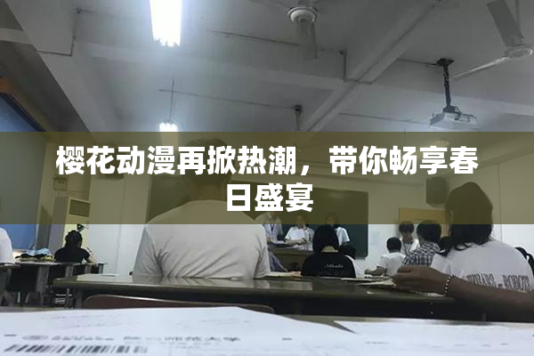 樱花动漫再掀热潮，带你畅享春日盛宴
