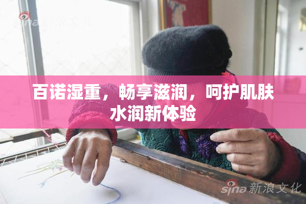 百诺湿重，畅享滋润，呵护肌肤水润新体验