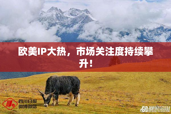欧美IP大热，市场关注度持续攀升！