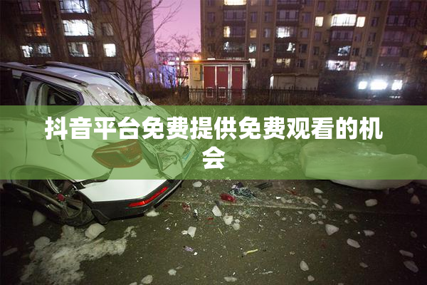 抖音平台免费提供免费观看的机会