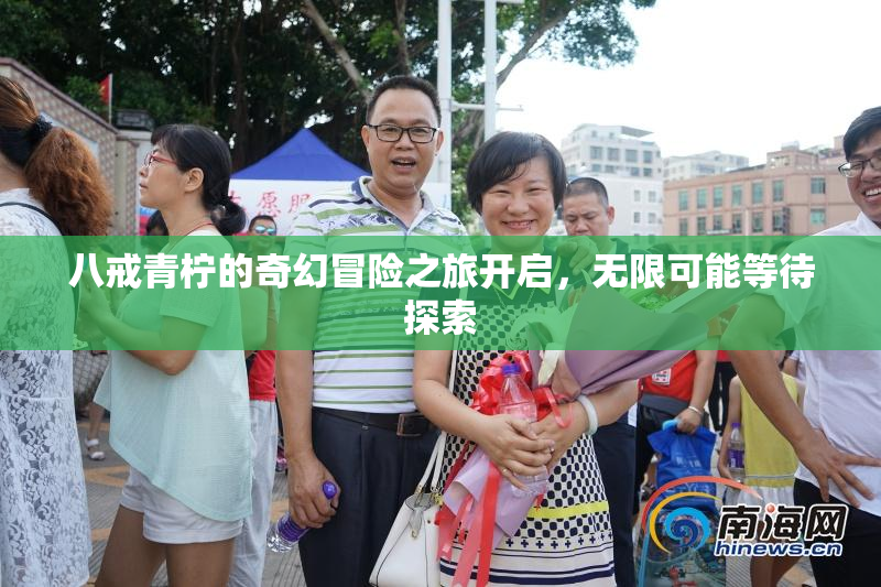 八戒青柠的奇幻冒险之旅开启，无限可能等待探索