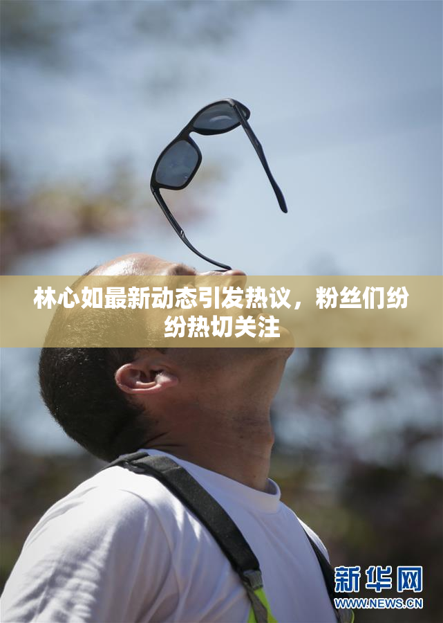 林心如最新动态引发热议，粉丝们纷纷热切关注