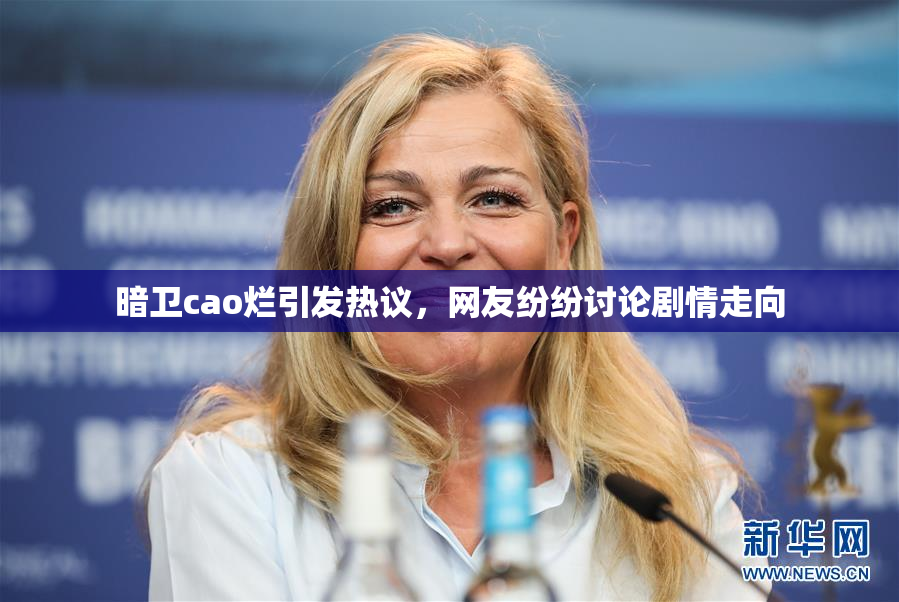 暗卫cao烂引发热议，网友纷纷讨论剧情走向