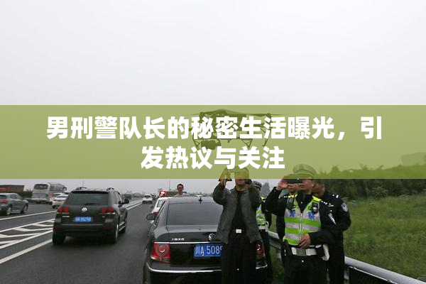 男刑警队长的秘密生活曝光，引发热议与关注