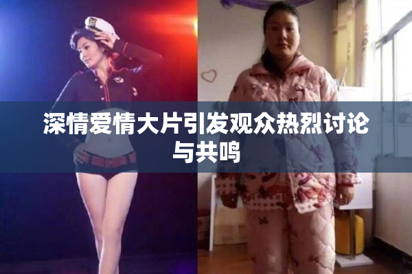 深情爱情大片引发观众热烈讨论与共鸣