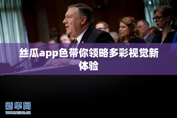 丝瓜app色带你领略多彩视觉新体验