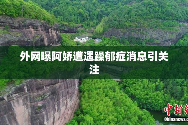外网曝阿娇遭遇躁郁症消息引关注