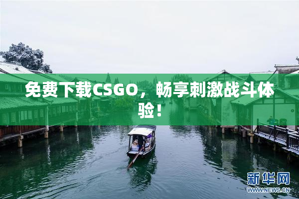 免费下载CSGO，畅享刺激战斗体验！