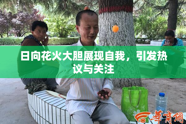 日向花火大胆展现自我，引发热议与关注