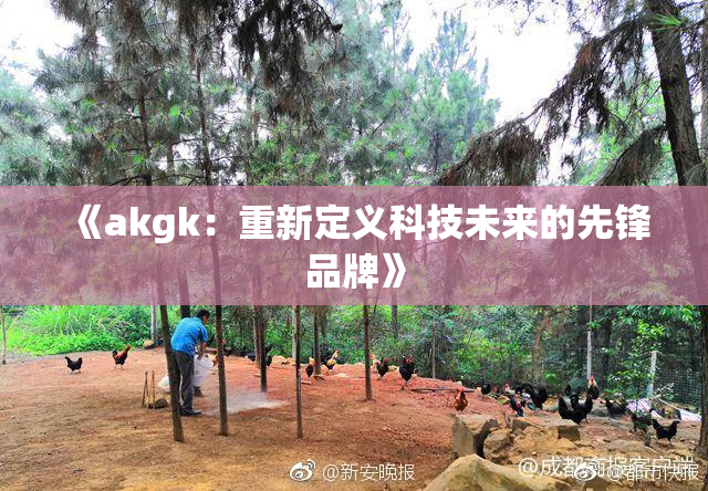 《akgk：重新定义科技未来的先锋品牌》