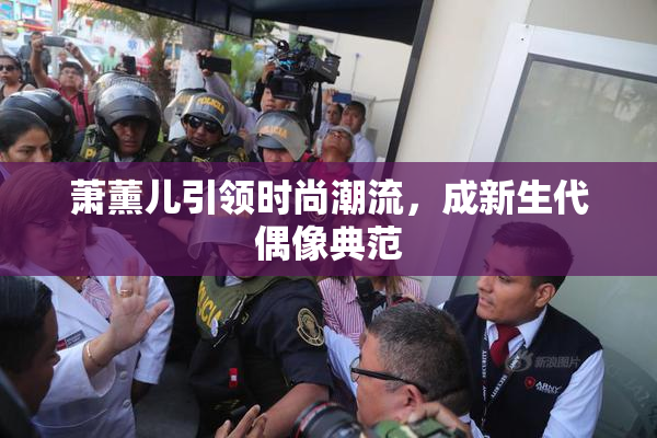 萧薰儿引领时尚潮流，成新生代偶像典范