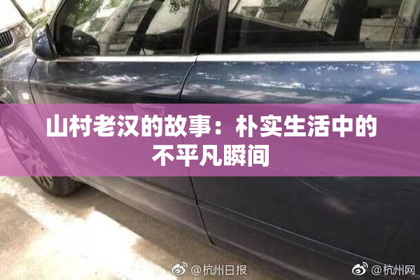 山村老汉的故事：朴实生活中的不平凡瞬间