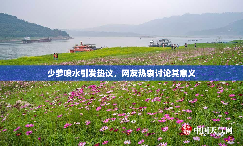 少萝喷水引发热议，网友热衷讨论其意义
