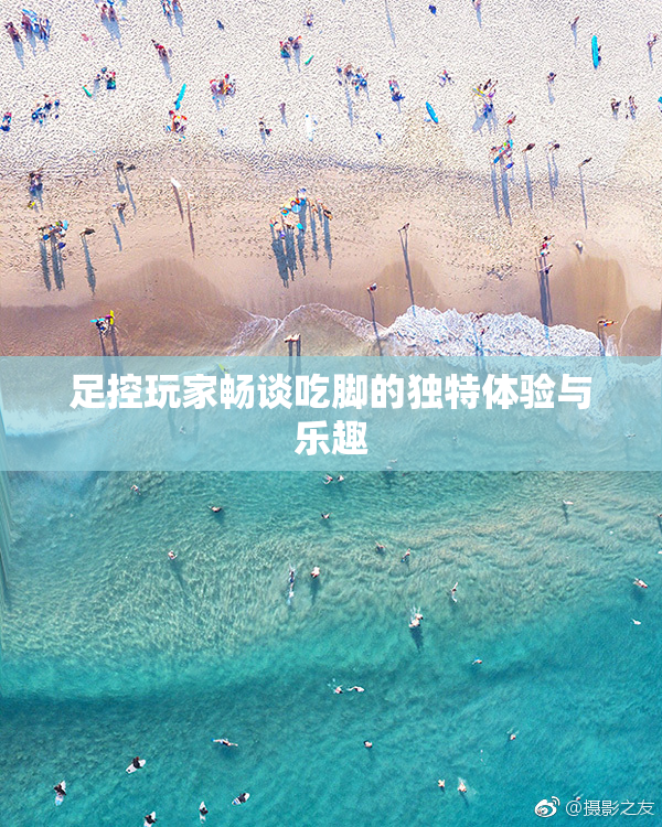 足控玩家畅谈吃脚的独特体验与乐趣