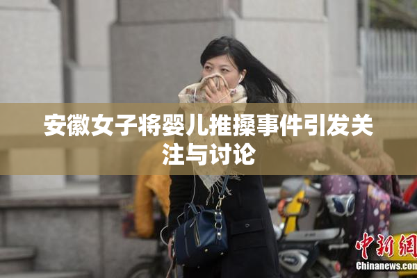 安徽女子将婴儿推搡事件引发关注与讨论