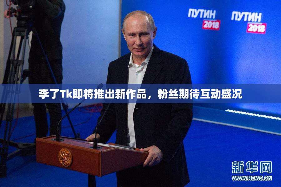 李了Tk即将推出新作品，粉丝期待互动盛况