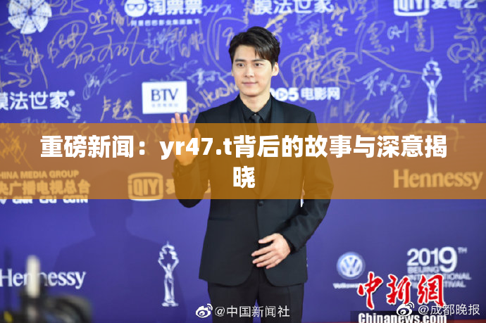 重磅新闻：yr47.t背后的故事与深意揭晓