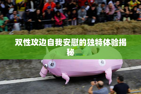 双性攻边自我安慰的独特体验揭秘