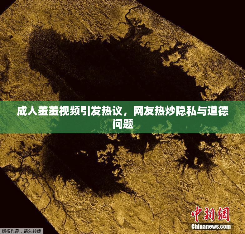 成人羞羞视频引发热议，网友热炒隐私与道德问题