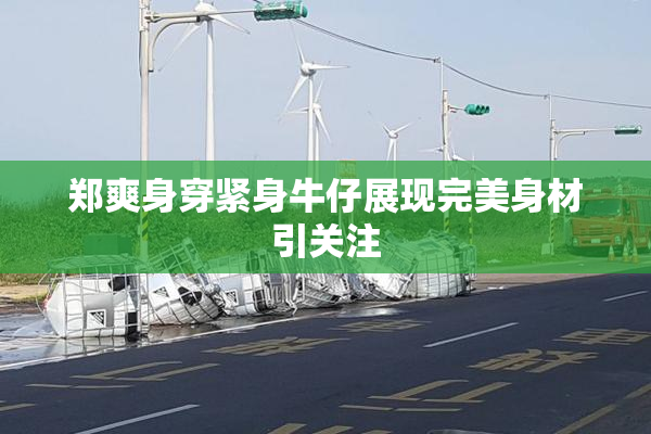 郑爽身穿紧身牛仔展现完美身材引关注
