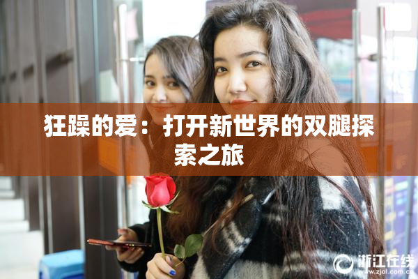 狂躁的爱：打开新世界的双腿探索之旅