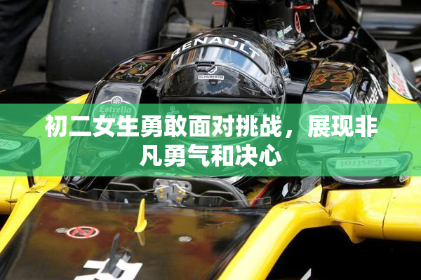 初二女生勇敢面对挑战，展现非凡勇气和决心