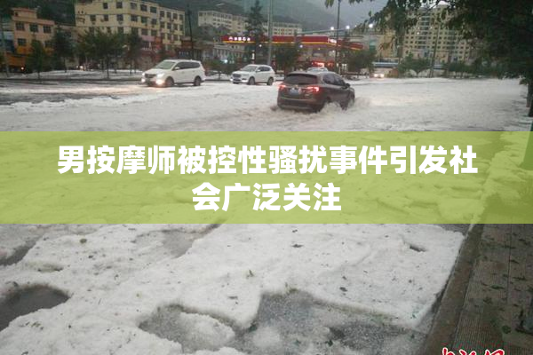 男按摩师被控性骚扰事件引发社会广泛关注