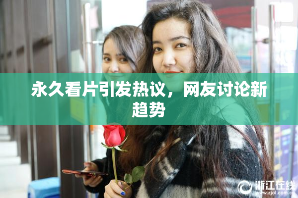 永久看片引发热议，网友讨论新趋势