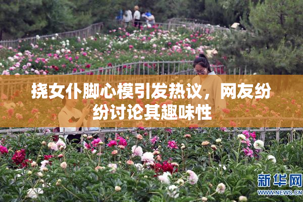挠女仆脚心模引发热议，网友纷纷讨论其趣味性