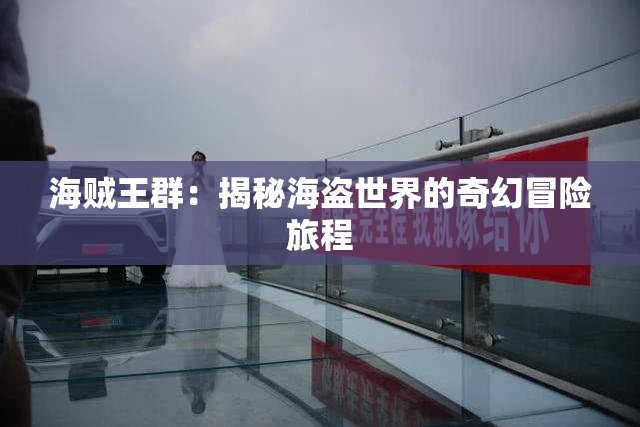 海贼王群：揭秘海盗世界的奇幻冒险旅程